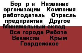 Бор. р-н › Название организации ­ Компания-работодатель › Отрасль предприятия ­ Другое › Минимальный оклад ­ 1 - Все города Работа » Вакансии   . Крым,Гвардейское